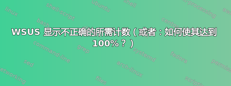 WSUS 显示不正确的所需计数（或者：如何使其达到 100%？）