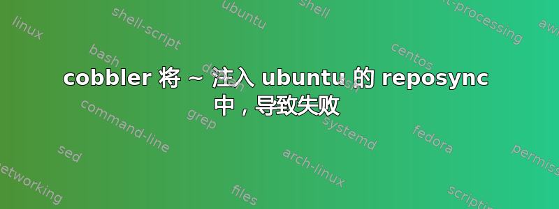 cobbler 将 ~ 注入 ubuntu 的 reposync 中，导致失败