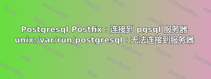 Postgresql Postfix：连接到 pgsql 服务器 unix:/var/run/postgresql：无法连接到服务器