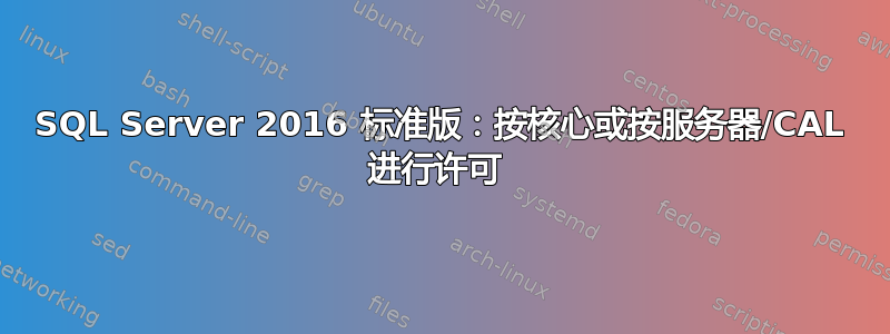 SQL Server 2016 标准版：按核心或按服务器/CAL 进行许可 