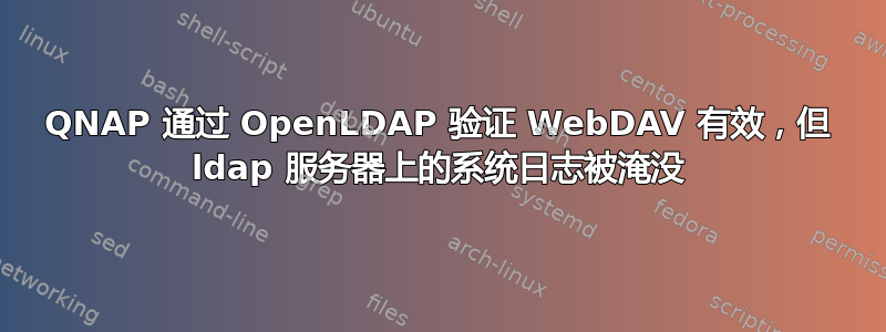 QNAP 通过 OpenLDAP 验证 WebDAV 有效，但 ldap 服务器上的系统日志被淹没