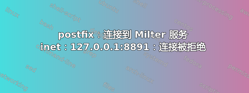 postfix：连接到 Milter 服务 inet：127.0.0.1:8891：连接被拒绝