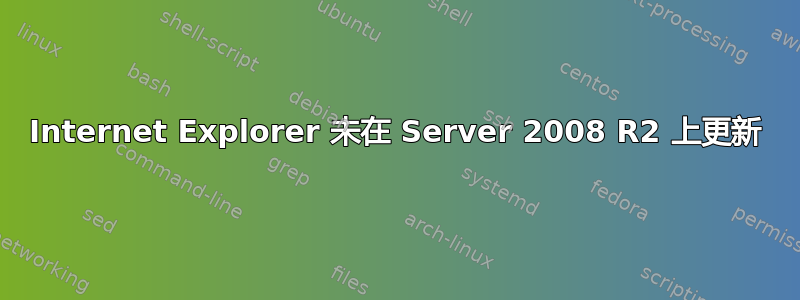 Internet Explorer 未在 Server 2008 R2 上更新