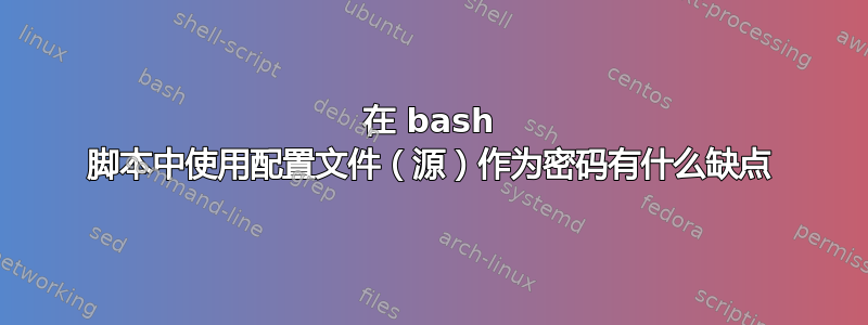 在 bash 脚本中使用配置文件（源）作为密码有什么缺点