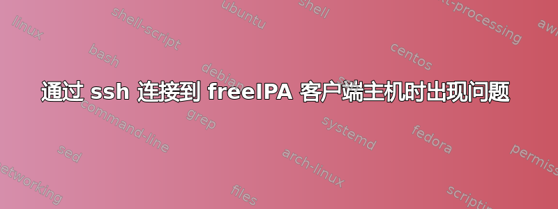 通过 ssh 连接到 freeIPA 客户端主机时出现问题