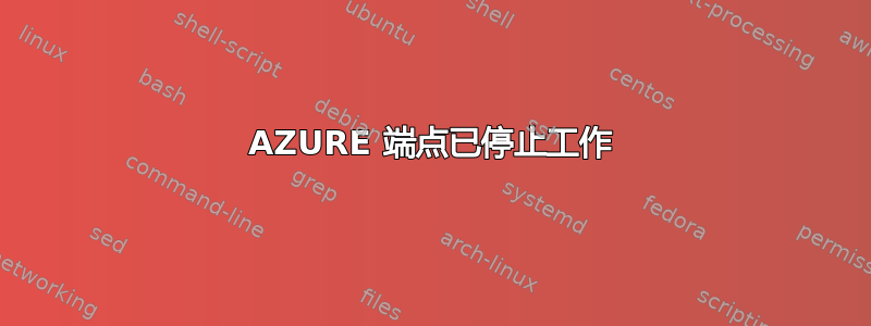 AZURE 端点已停止工作