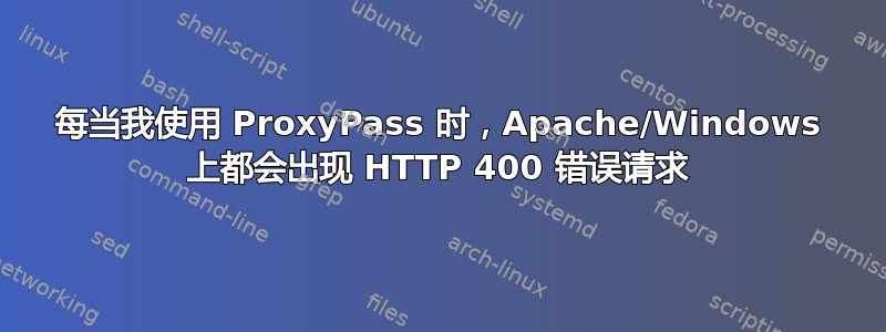 每当我使用 ProxyPass 时，Apache/Windows 上都会出现 HTTP 400 错误请求