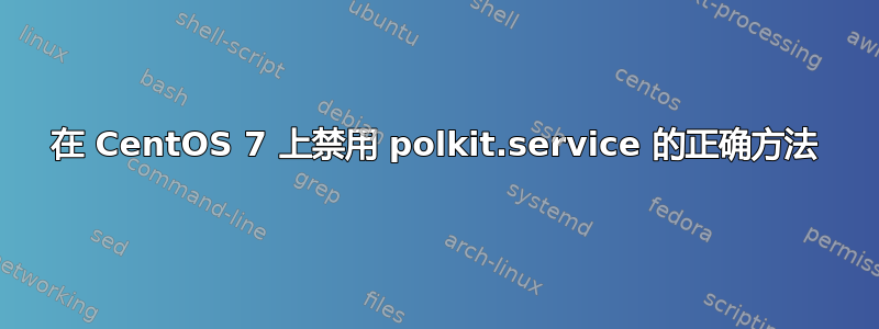 在 CentOS 7 上禁用 polkit.service 的正确方法