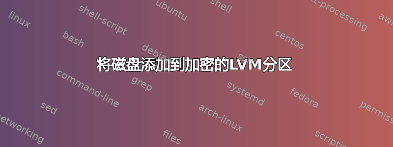 将磁盘添加到加密的LVM分区