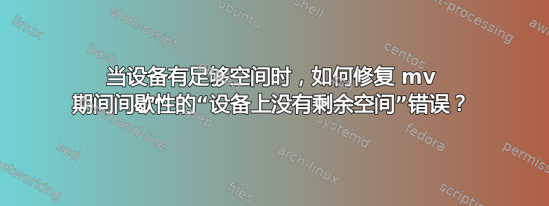 当设备有足够空间时，如何修复 mv 期间间歇性的“设备上没有剩余空间”错误？