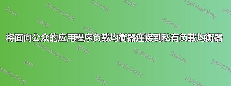 将面向公众的应用程序负载均衡器连接到私有负载均衡器