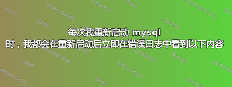 每次我重新启动 mysql 时，我都会在重新启动后立即在错误日志中看到以下内容