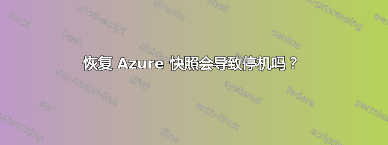 恢复 Azure 快照会导致停机吗？