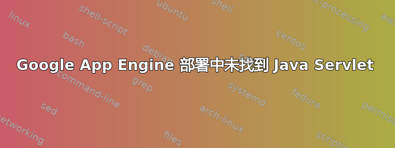 Google App Engine 部署中未找到 Java Servlet