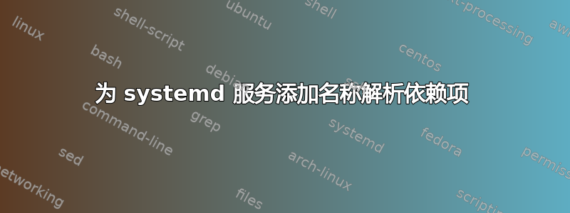 为 systemd 服务添加名称解析依赖项