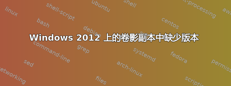 Windows 2012 上的卷影副本中缺少版本