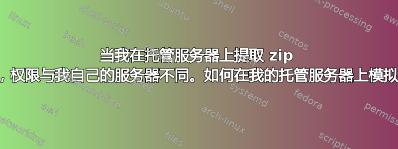 当我在托管服务器上提取 zip 文件时，权限与我自己的服务器不同。如何在我的托管服务器上模拟提取？