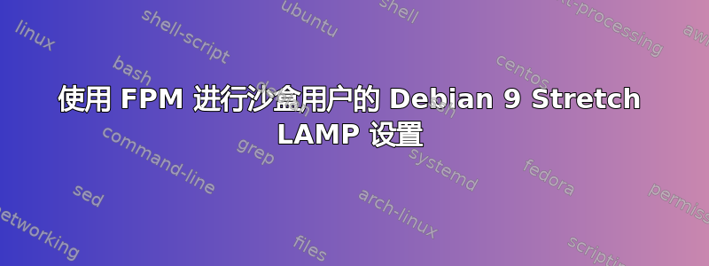 使用 FPM 进行沙盒用户的 Debian 9 Stretch LAMP 设置