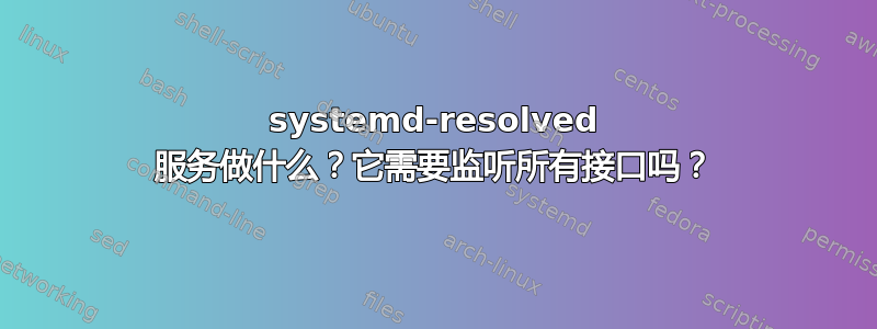 systemd-resolved 服务做什么？它需要监听所有接口吗？