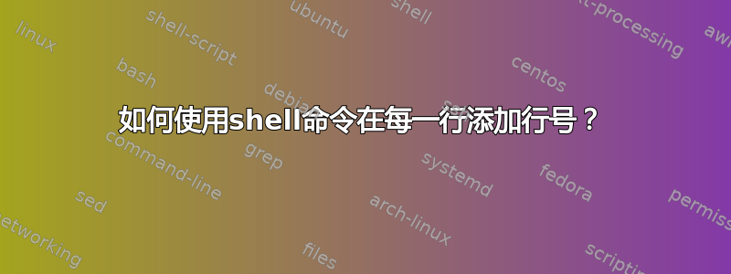 如何使用shell命令在每一行添加行号？