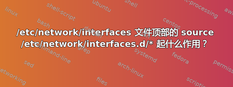 /etc/network/interfaces 文件顶部的 source /etc/network/interfaces.d/* 起什么作用？