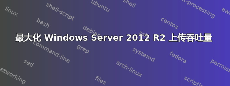 最大化 Windows Server 2012 R2 上传吞吐量