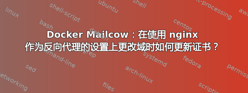 Docker Mailcow：在使用 nginx 作为反向代理的设置上更改域时如何更新证书？