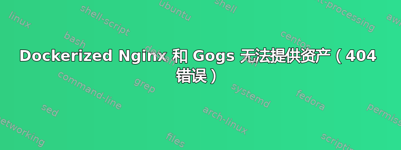 Dockerized Nginx 和 Gogs 无法提供资产（404 错误）