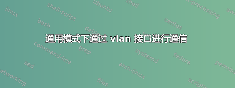 通用模式下通过 vlan 接口进行通信