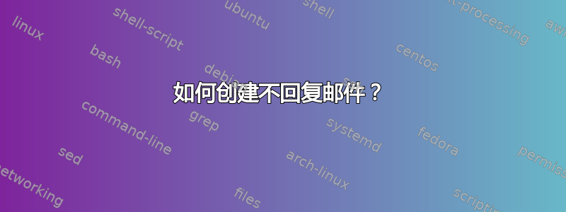 如何创建不回复邮件？