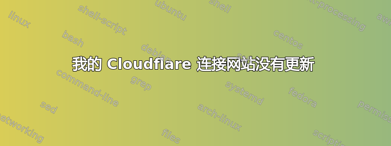 我的 Cloudflare 连接网站没有更新