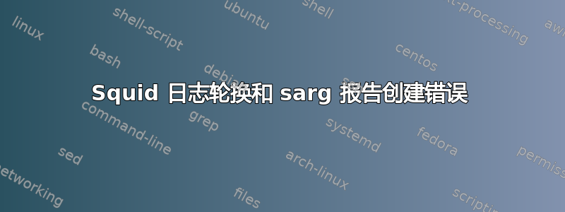 Squid 日志轮换和 sarg 报告创建错误