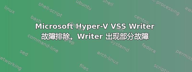 Microsoft Hyper-V VSS Writer 故障排除。Writer 出现部分故障