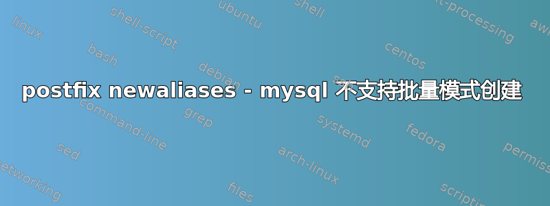 postfix newaliases - mysql 不支持批量模式创建