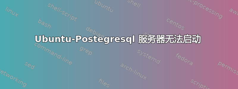 Ubuntu-Postegresql 服务器无法启动