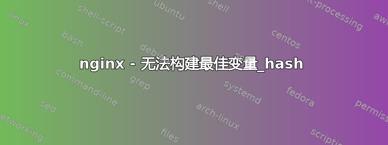 nginx - 无法构建最佳变量_hash