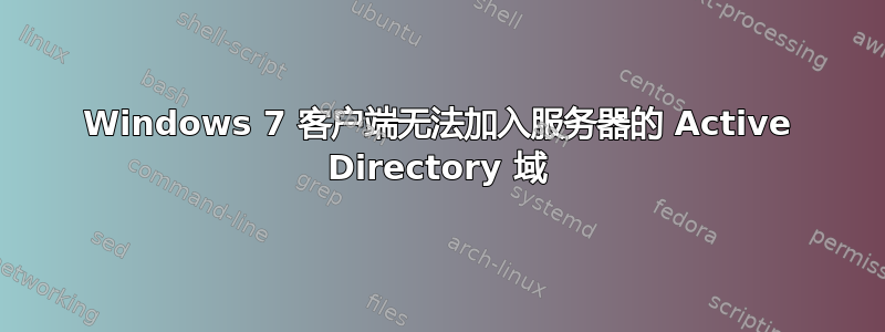 Windows 7 客户端无法加入服务器的 Active Directory 域