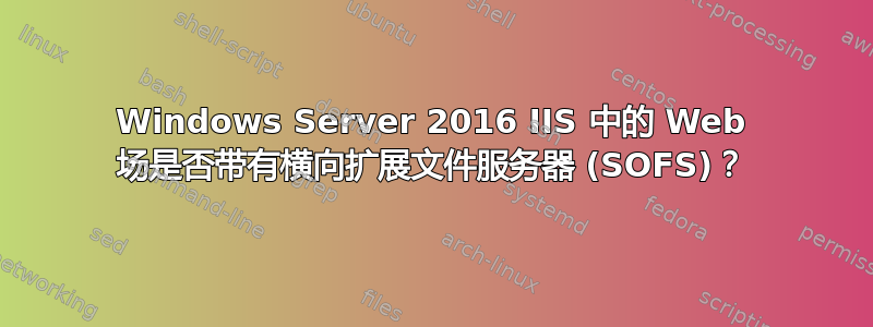 Windows Server 2016 IIS 中的 Web 场是否带有横向扩展文件服务器 (SOFS)？