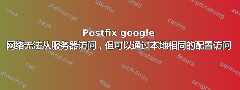 Postfix google 网络无法从服务器访问，但可以通过本地相同的配置访问