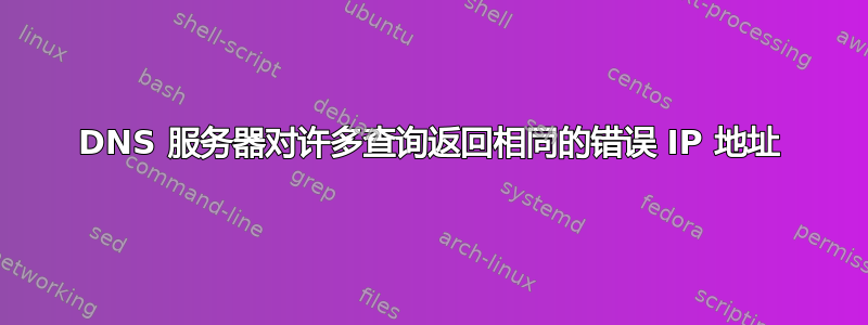 DNS 服务器对许多查询返回相同的错误 IP 地址