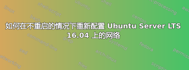 如何在不重启的情况下重新配置 Ubuntu Server LTS 16.04 上的网络