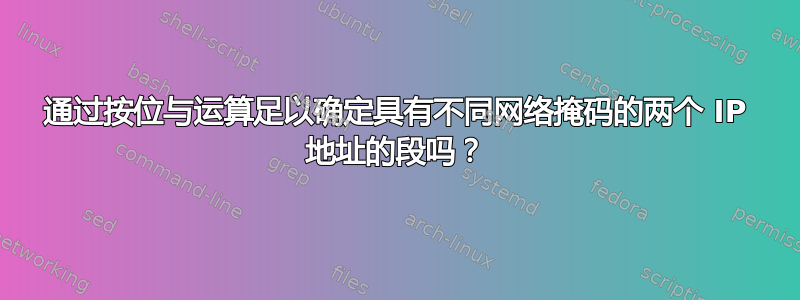 通过按位与运算足以确定具有不同网络掩码的两个 IP 地址的段吗？