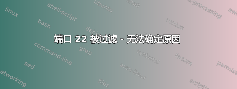 端口 22 被过滤 - 无法确定原因