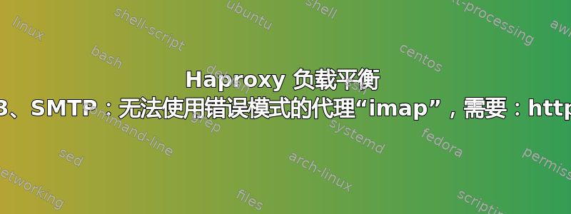 Haproxy 负载平衡 IMAP、POP3、SMTP：无法使用错误模式的代理“imap”，需要：http，具有：tcp