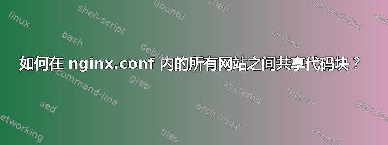 如何在 nginx.conf 内的所有网站之间共享代码块？