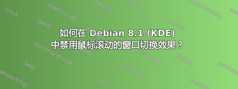 如何在 Debian 8.1 (KDE) 中禁用鼠标滚动的窗口切换效果？