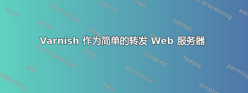 Varnish 作为简单的转发 Web 服务器