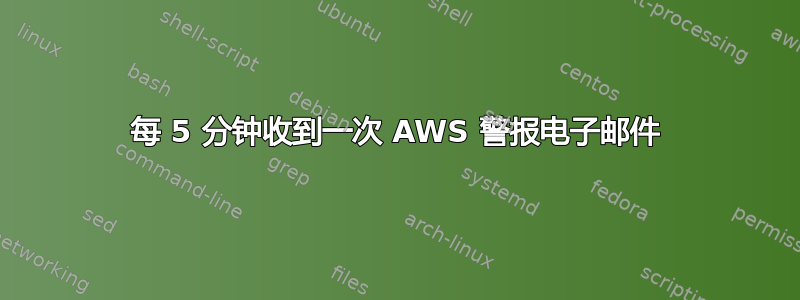 每 5 分钟收到一次 AWS 警报电子邮件