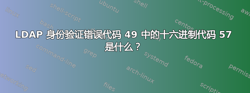 LDAP 身份验证错误代码 49 中的十六进制代码 57 是什么？