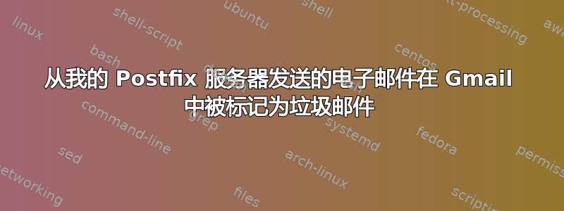 从我的 Postfix 服务器发送的电子邮件在 Gmail 中被标记为垃圾邮件